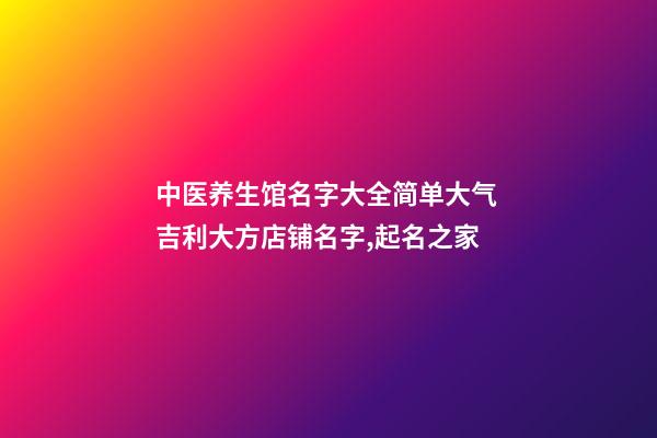 中医养生馆名字大全简单大气 吉利大方店铺名字,起名之家-第1张-店铺起名-玄机派